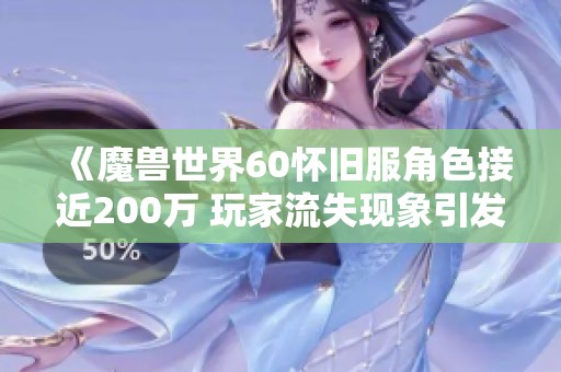 《魔兽世界60怀旧服角色接近200万 玩家流失现象引发广泛讨论》