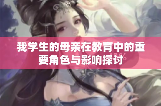 我学生的母亲在教育中的重要角色与影响探讨