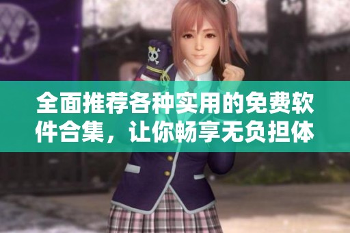 全面推荐各种实用的免费软件合集，让你畅享无负担体验