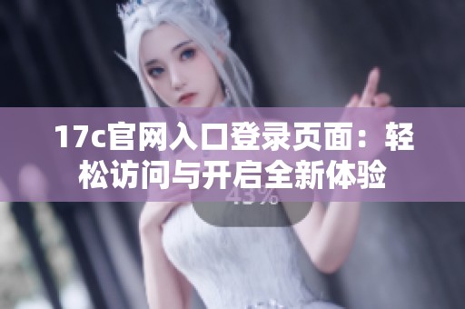 17c官网入口登录页面：轻松访问与开启全新体验