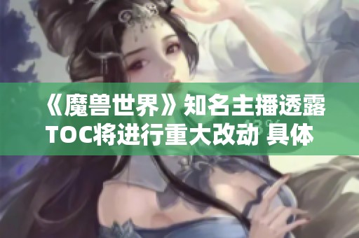 《魔兽世界》知名主播透露TOC将进行重大改动 具体细节尚待确认