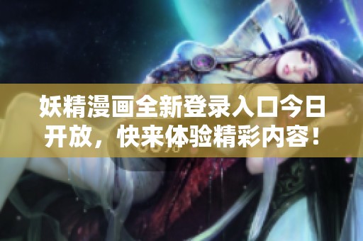 妖精漫画全新登录入口今日开放，快来体验精彩内容！