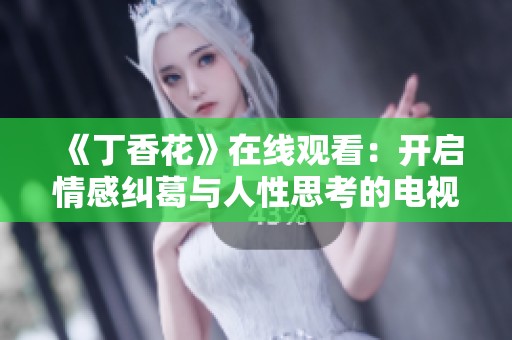 《丁香花》在线观看：开启情感纠葛与人性思考的电视剧之旅