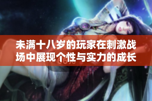 未满十八岁的玩家在刺激战场中展现个性与实力的成长之路