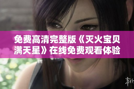 免费高清完整版《灭火宝贝满天星》在线免费观看体验分享