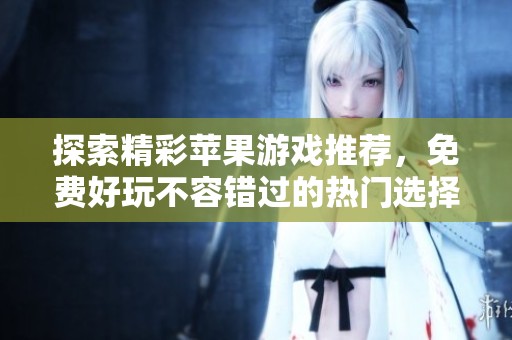 探索精彩苹果游戏推荐，免费好玩不容错过的热门选择