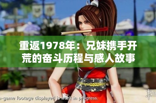 重返1978年：兄妹携手开荒的奋斗历程与感人故事
