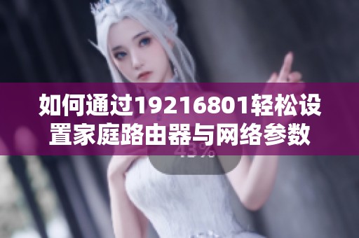 如何通过19216801轻松设置家庭路由器与网络参数