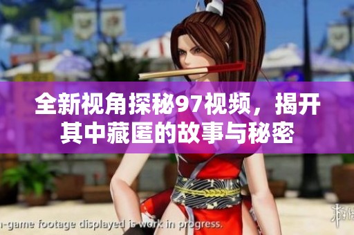 全新视角探秘97视频，揭开其中藏匿的故事与秘密