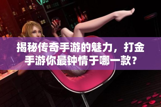 揭秘传奇手游的魅力，打金手游你最钟情于哪一款？