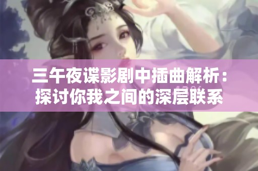 三午夜谍影剧中插曲解析：探讨你我之间的深层联系