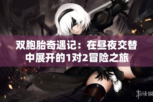双胞胎奇遇记：在昼夜交替中展开的1对2冒险之旅