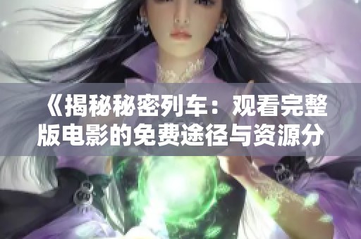 《揭秘秘密列车：观看完整版电影的免费途径与资源分享》