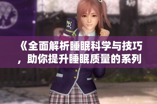 《全面解析睡眠科学与技巧，助你提升睡眠质量的系列指南》
