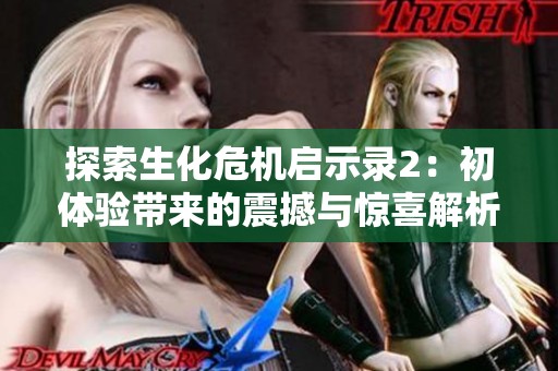 探索生化危机启示录2：初体验带来的震撼与惊喜解析