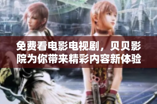 免费看电影电视剧，贝贝影院为你带来精彩内容新体验