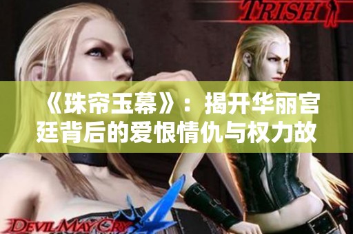 《珠帘玉幕》：揭开华丽宫廷背后的爱恨情仇与权力故事