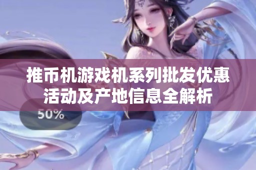 推币机游戏机系列批发优惠活动及产地信息全解析