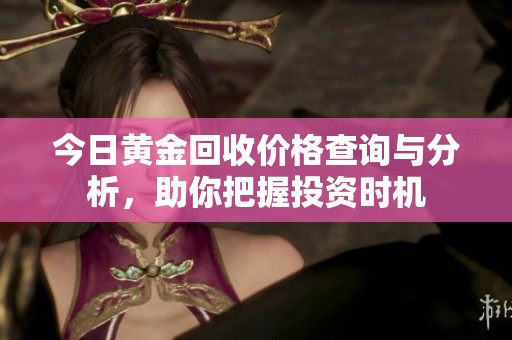 今日黄金回收价格查询与分析，助你把握投资时机