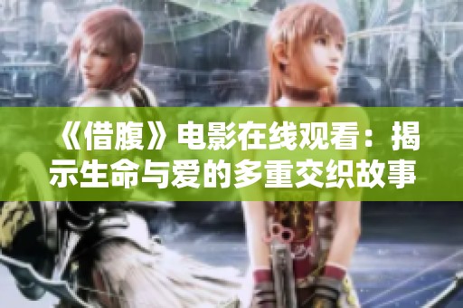 《借腹》电影在线观看：揭示生命与爱的多重交织故事