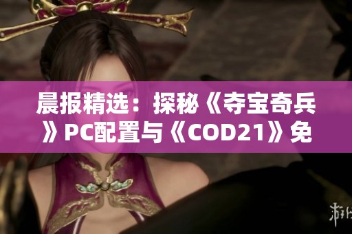 晨报精选：探秘《夺宝奇兵》PC配置与《COD21》免费试玩活动的详细信息