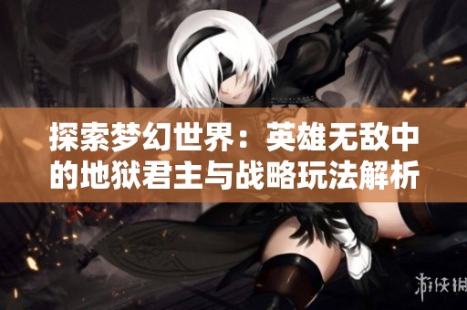 探索梦幻世界：英雄无敌中的地狱君主与战略玩法解析