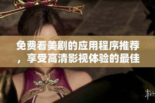 免费看美剧的应用程序推荐，享受高清影视体验的最佳选择