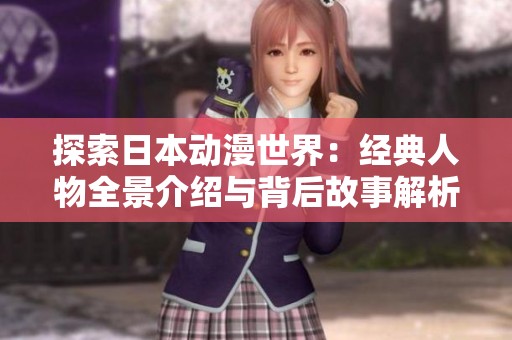 探索日本动漫世界：经典人物全景介绍与背后故事解析