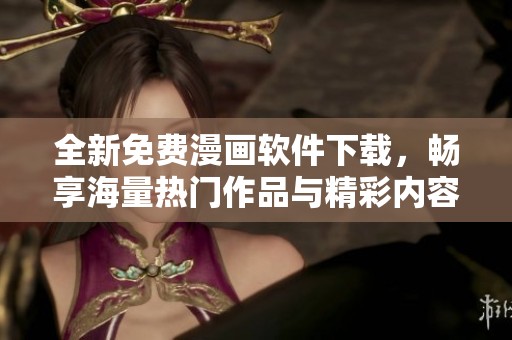 全新免费漫画软件下载，畅享海量热门作品与精彩内容