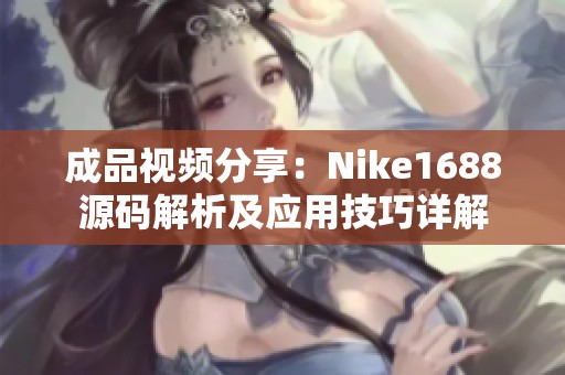 成品视频分享：Nike1688源码解析及应用技巧详解