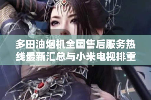 多田油烟机全国售后服务热线最新汇总与小米电视排重信息解析
