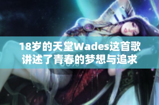 18岁的天堂Wades这首歌讲述了青春的梦想与追求