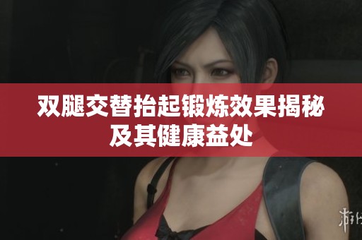 双腿交替抬起锻炼效果揭秘及其健康益处