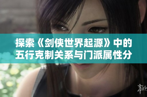 探索《剑侠世界起源》中的五行克制关系与门派属性分析