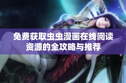 免费获取虫虫漫画在线阅读资源的全攻略与推荐