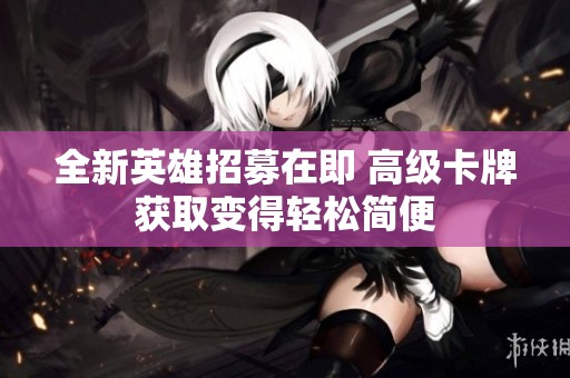 全新英雄招募在即 高级卡牌获取变得轻松简便