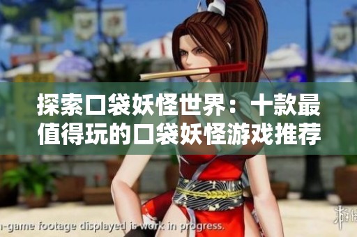 探索口袋妖怪世界：十款最值得玩的口袋妖怪游戏推荐