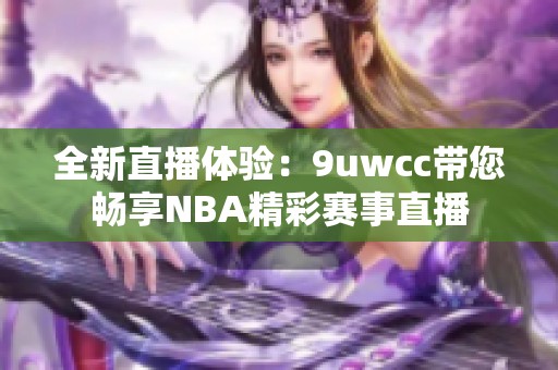 全新直播体验：9uwcc带您畅享NBA精彩赛事直播