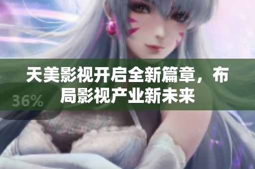 天美影视开启全新篇章，布局影视产业新未来