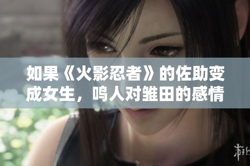 如果《火影忍者》的佐助变成女生，鸣人对雏田的感情会有何改变？