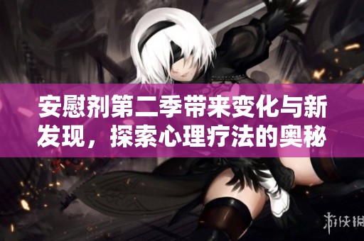安慰剂第二季带来变化与新发现，探索心理疗法的奥秘