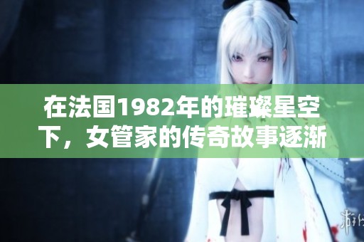 在法国1982年的璀璨星空下，女管家的传奇故事逐渐展开