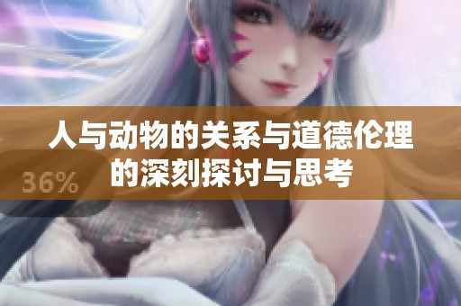 人与动物的关系与道德伦理的深刻探讨与思考