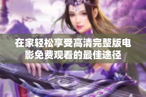 在家轻松享受高清完整版电影免费观看的最佳途径