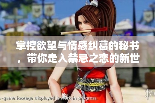 掌控欲望与情感纠葛的秘书，带你走入禁忌之恋的新世界