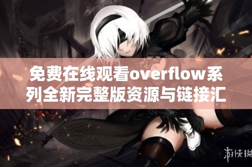 免费在线观看overflow系列全新完整版资源与链接汇总