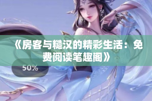 《房客与糙汉的精彩生活：免费阅读笔趣阁》
