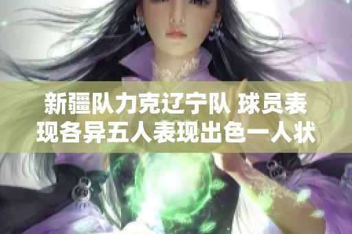 新疆队力克辽宁队 球员表现各异五人表现出色一人状态低迷
