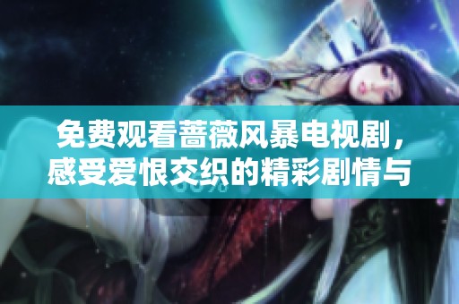免费观看蔷薇风暴电视剧，感受爱恨交织的精彩剧情与角色冲突