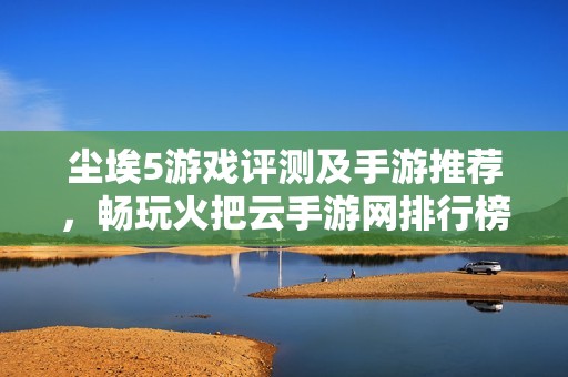 尘埃5游戏评测及手游推荐，畅玩火把云手游网排行榜！